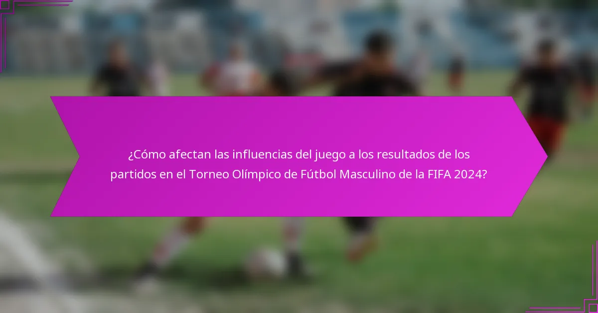 ¿Cómo afectan las influencias del juego a los resultados de los partidos en el Torneo Olímpico de Fútbol Masculino de la FIFA 2024?