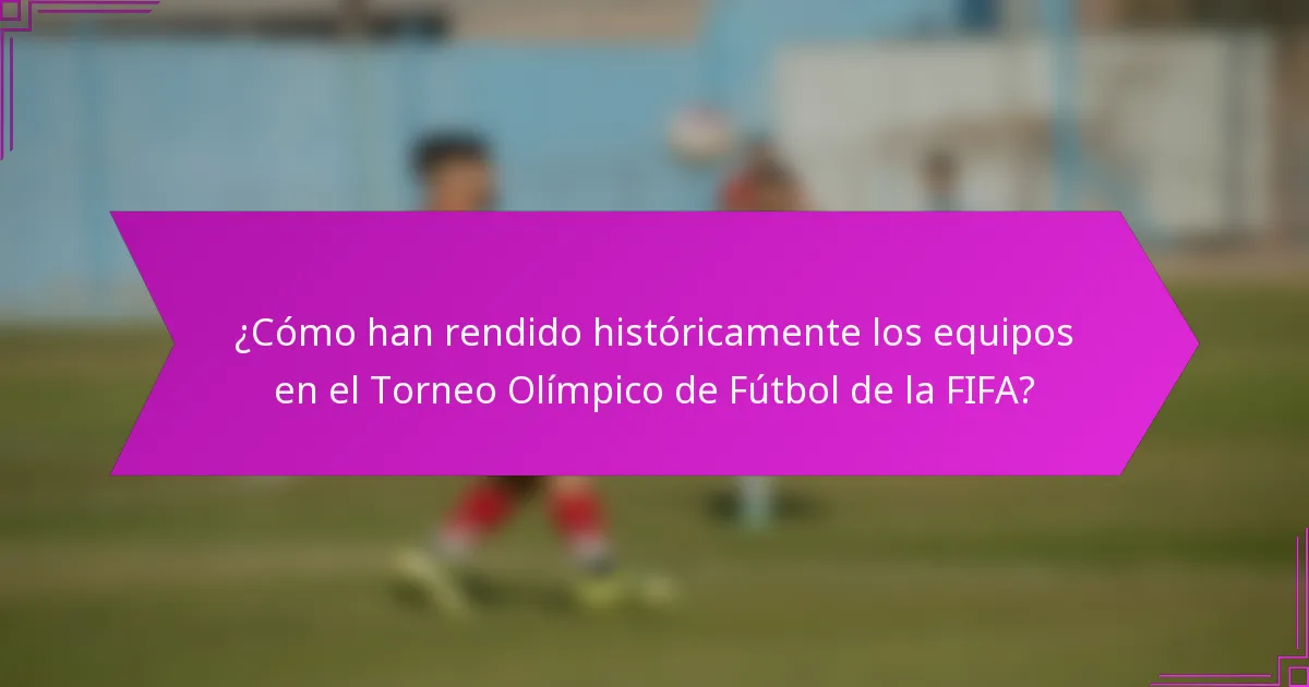 ¿Cómo han rendido históricamente los equipos en el Torneo Olímpico de Fútbol de la FIFA?
