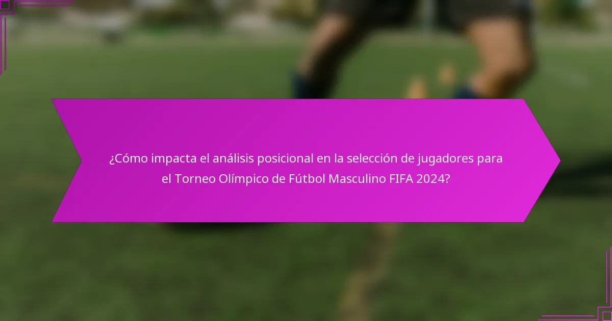 ¿Cómo impacta el análisis posicional en la selección de jugadores para el Torneo Olímpico de Fútbol Masculino FIFA 2024?