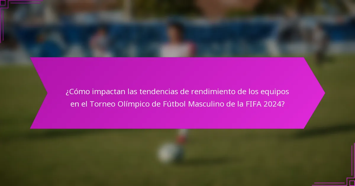¿Cómo impactan las tendencias de rendimiento de los equipos en el Torneo Olímpico de Fútbol Masculino de la FIFA 2024?