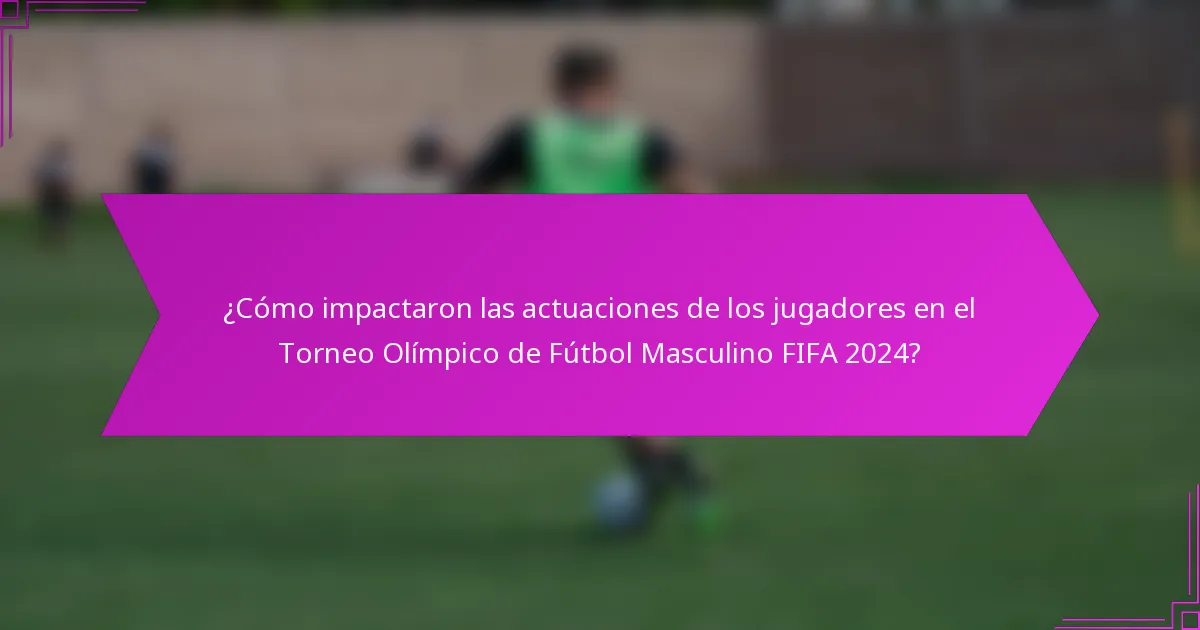 ¿Cómo impactaron las actuaciones de los jugadores en el Torneo Olímpico de Fútbol Masculino FIFA 2024?