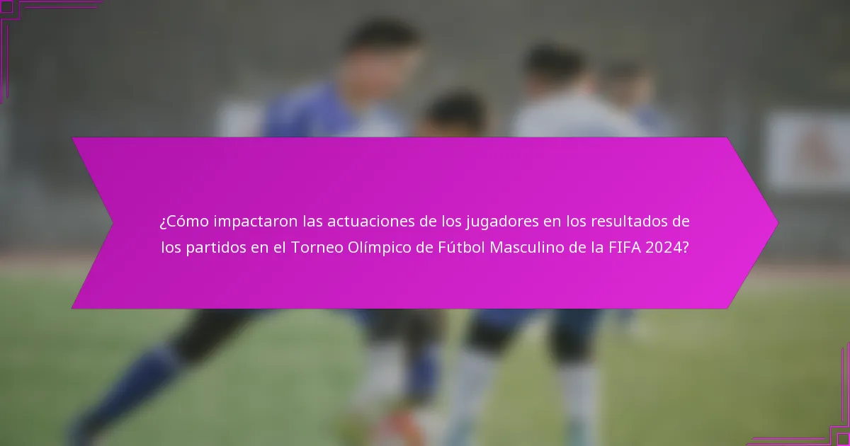 ¿Cómo impactaron las actuaciones de los jugadores en los resultados de los partidos en el Torneo Olímpico de Fútbol Masculino de la FIFA 2024?