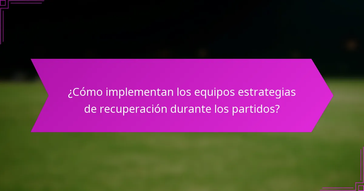 ¿Cómo implementan los equipos estrategias de recuperación durante los partidos?