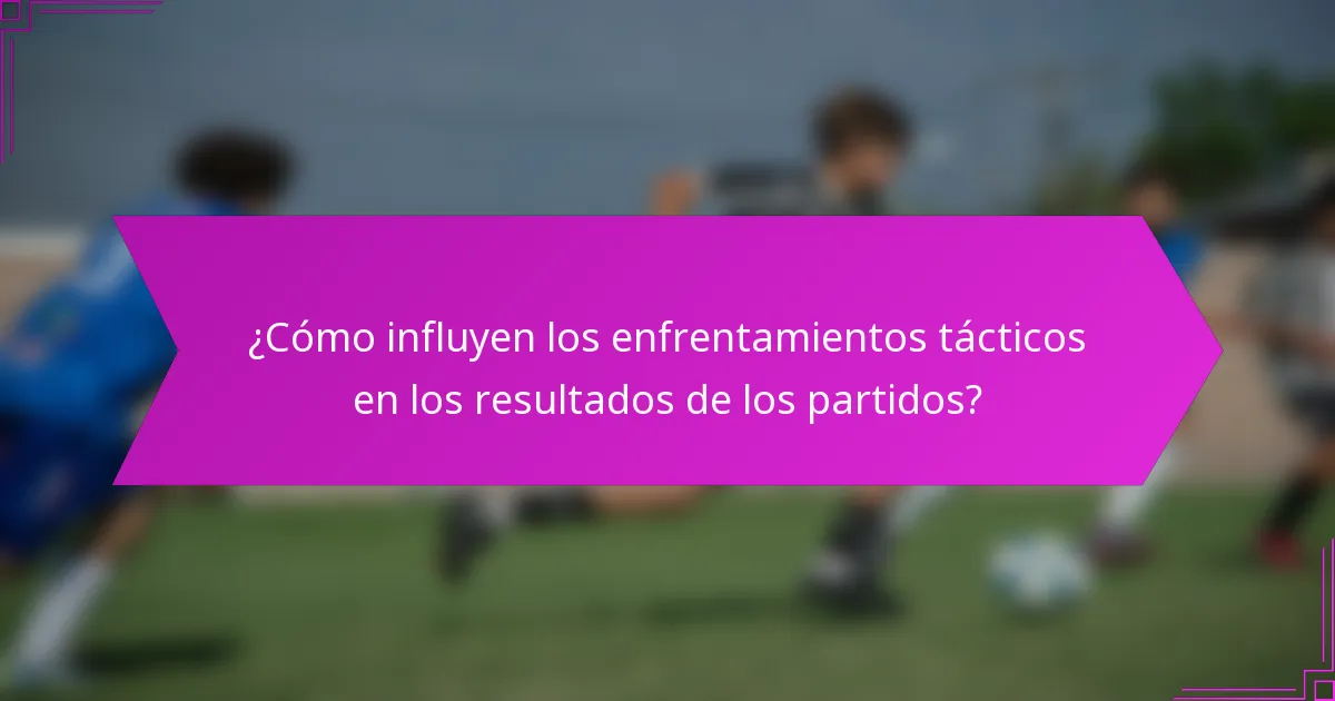 ¿Cómo influyen los enfrentamientos tácticos en los resultados de los partidos?
