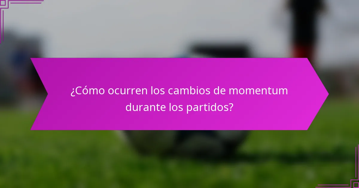 ¿Cómo ocurren los cambios de momentum durante los partidos?