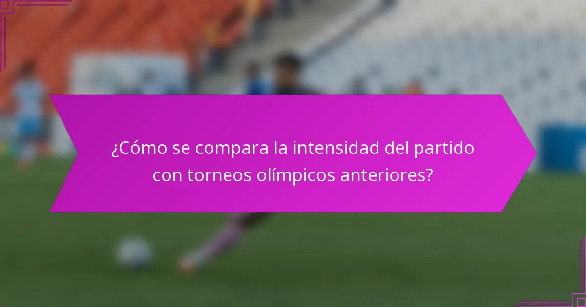 ¿Cómo se compara la intensidad del partido con torneos olímpicos anteriores?