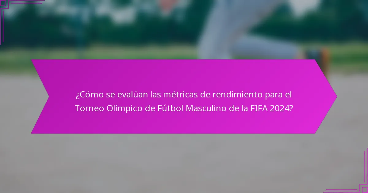 ¿Cómo se evalúan las métricas de rendimiento para el Torneo Olímpico de Fútbol Masculino de la FIFA 2024?