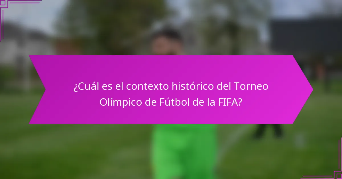 ¿Cuál es el contexto histórico del Torneo Olímpico de Fútbol de la FIFA?