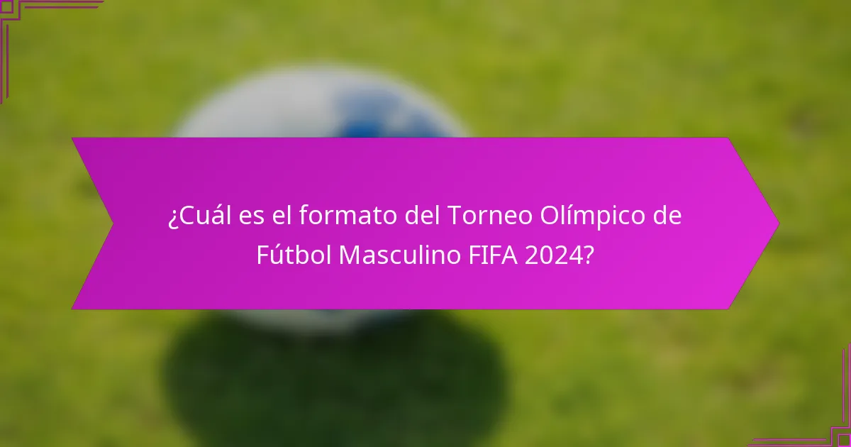 ¿Cuál es el formato del Torneo Olímpico de Fútbol Masculino FIFA 2024?