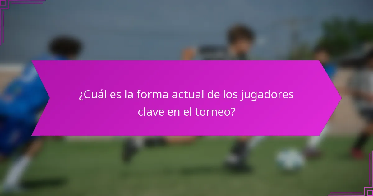 ¿Cuál es la forma actual de los jugadores clave en el torneo?