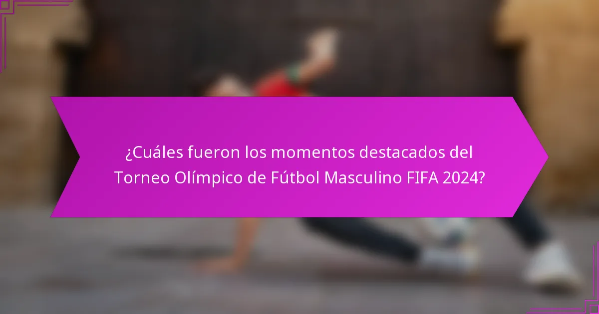 ¿Cuáles fueron los momentos destacados del Torneo Olímpico de Fútbol Masculino FIFA 2024?