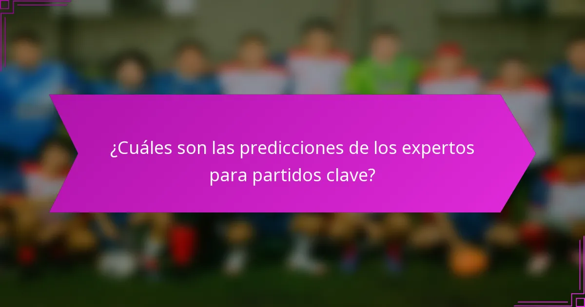 ¿Cuáles son las predicciones de los expertos para partidos clave?