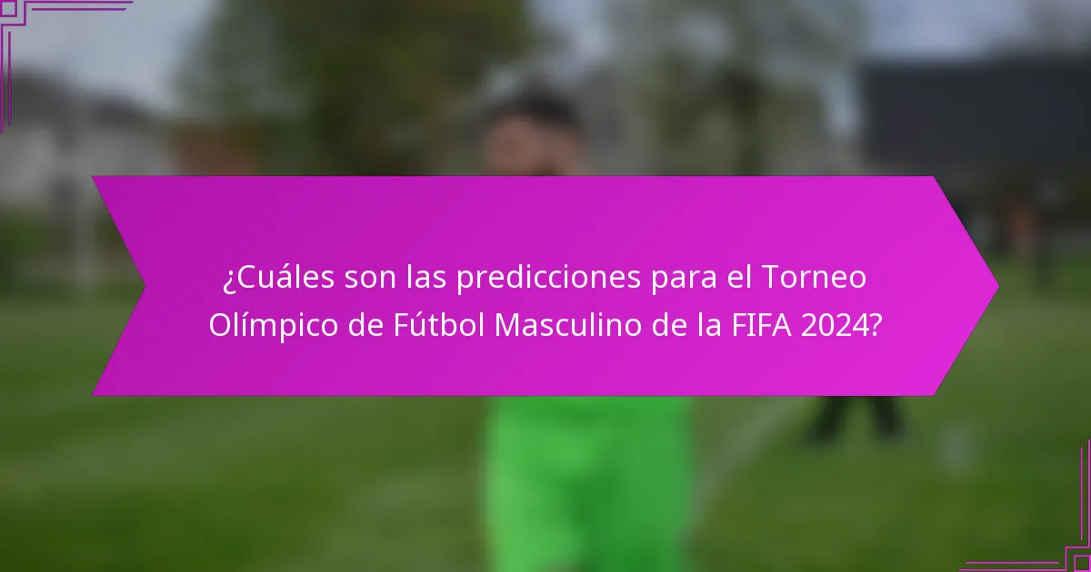 ¿Cuáles son las predicciones para el Torneo Olímpico de Fútbol Masculino de la FIFA 2024?
