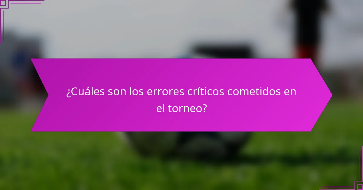 ¿Cuáles son los errores críticos cometidos en el torneo?