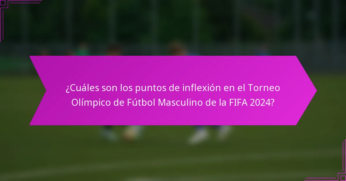 ¿Cuáles son los puntos de inflexión en el Torneo Olímpico de Fútbol Masculino de la FIFA 2024?