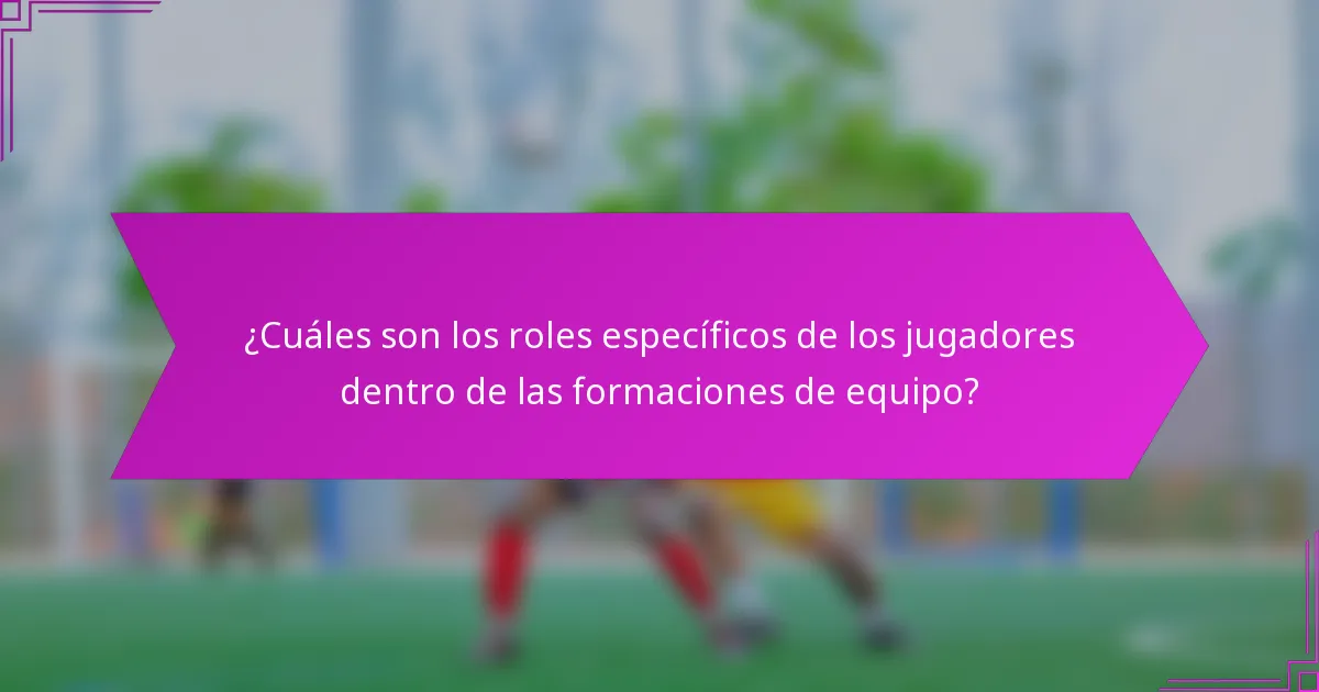 ¿Cuáles son los roles específicos de los jugadores dentro de las formaciones de equipo?