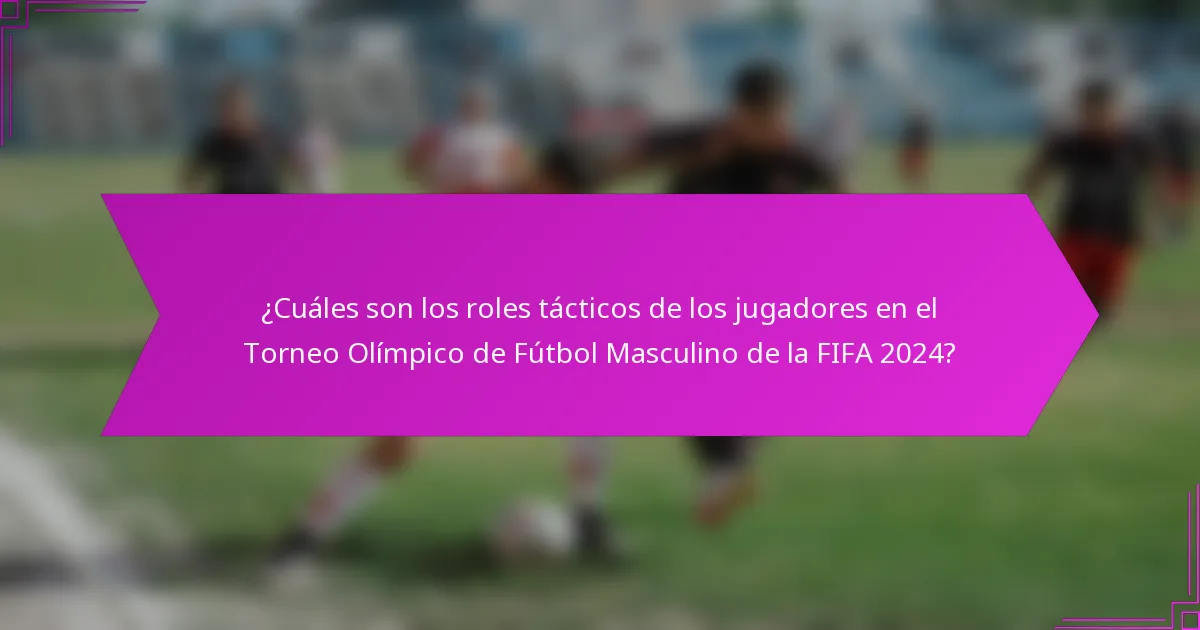 ¿Cuáles son los roles tácticos de los jugadores en el Torneo Olímpico de Fútbol Masculino de la FIFA 2024?