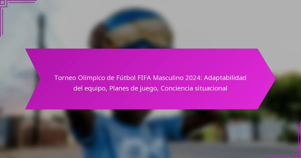 Torneo Olímpico de Fútbol FIFA Masculino 2024: Adaptabilidad del equipo, Planes de juego, Conciencia situacional