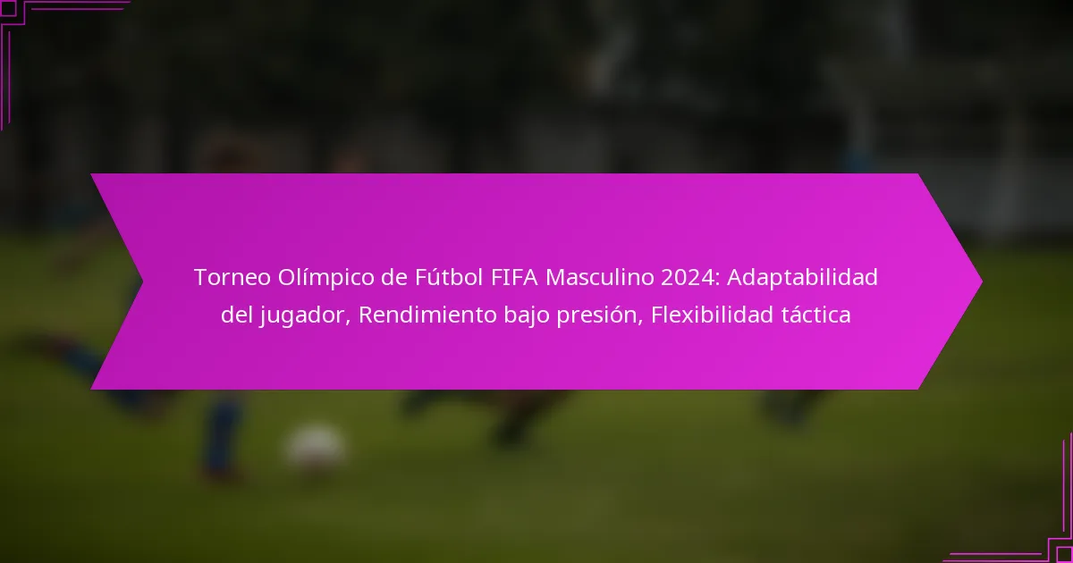 Torneo Olímpico de Fútbol FIFA Masculino 2024: Adaptabilidad del jugador, Rendimiento bajo presión, Flexibilidad táctica
