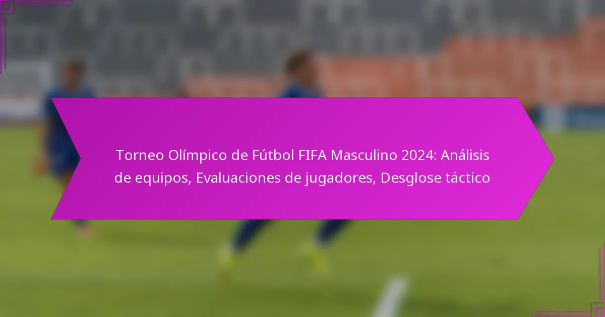 Torneo Olímpico de Fútbol FIFA Masculino 2024: Análisis de equipos, Evaluaciones de jugadores, Desglose táctico