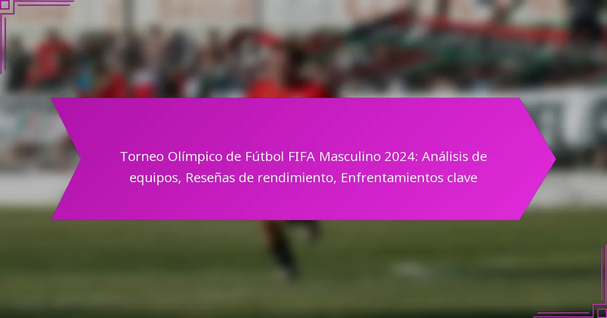 Torneo Olímpico de Fútbol FIFA Masculino 2024: Análisis de equipos, Reseñas de rendimiento, Enfrentamientos clave