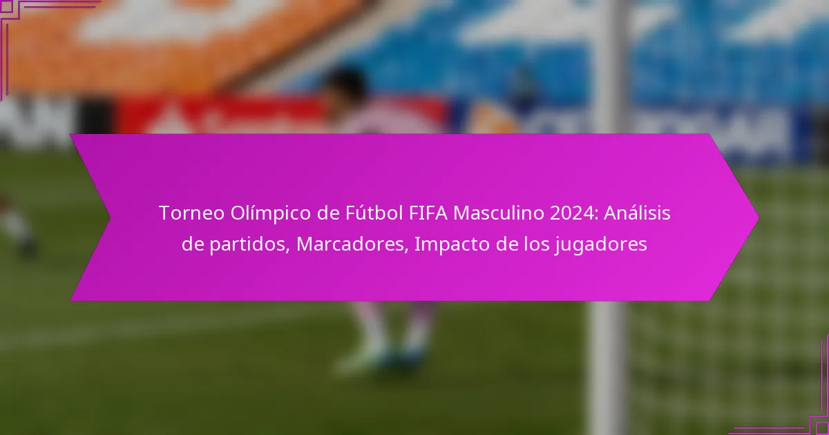 Torneo Olímpico de Fútbol FIFA Masculino 2024: Análisis de partidos, Marcadores, Impacto de los jugadores