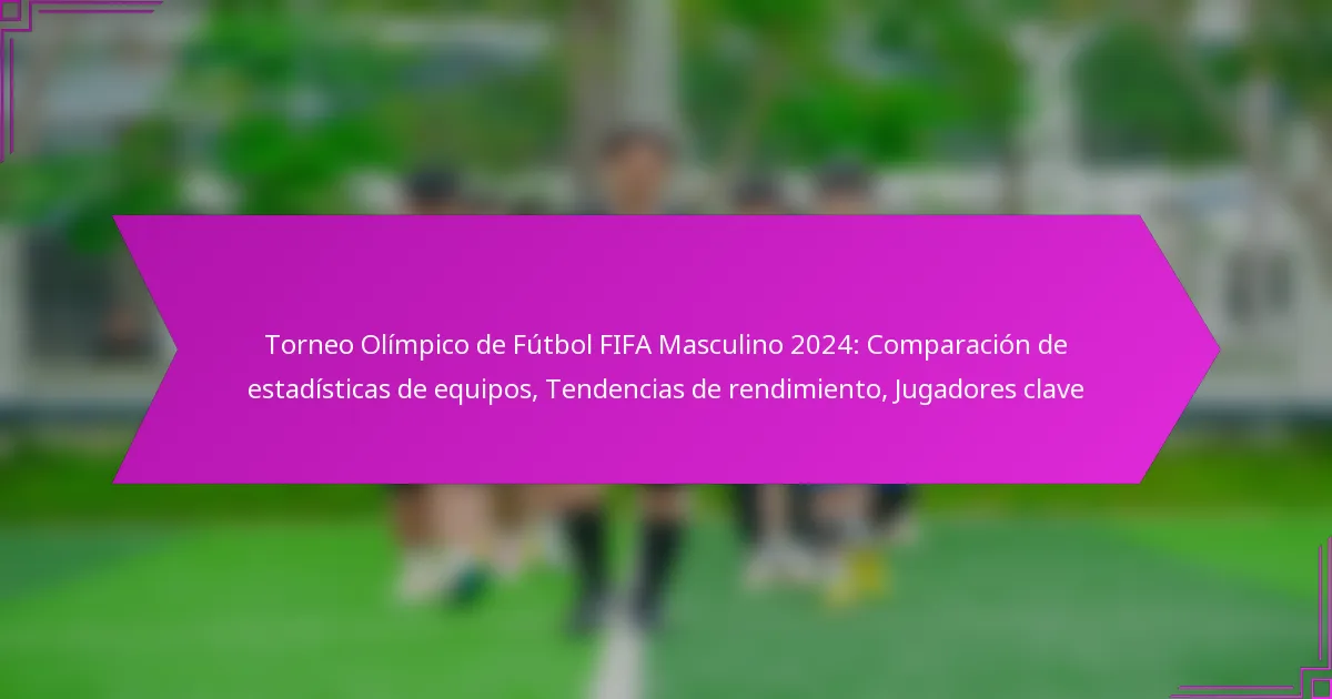 Torneo Olímpico de Fútbol FIFA Masculino 2024: Comparación de estadísticas de equipos, Tendencias de rendimiento, Jugadores clave