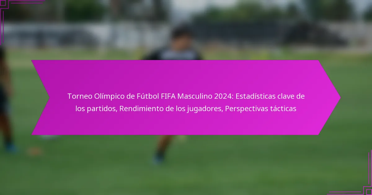 Torneo Olímpico de Fútbol FIFA Masculino 2024: Estadísticas clave de los partidos, Rendimiento de los jugadores, Perspectivas tácticas