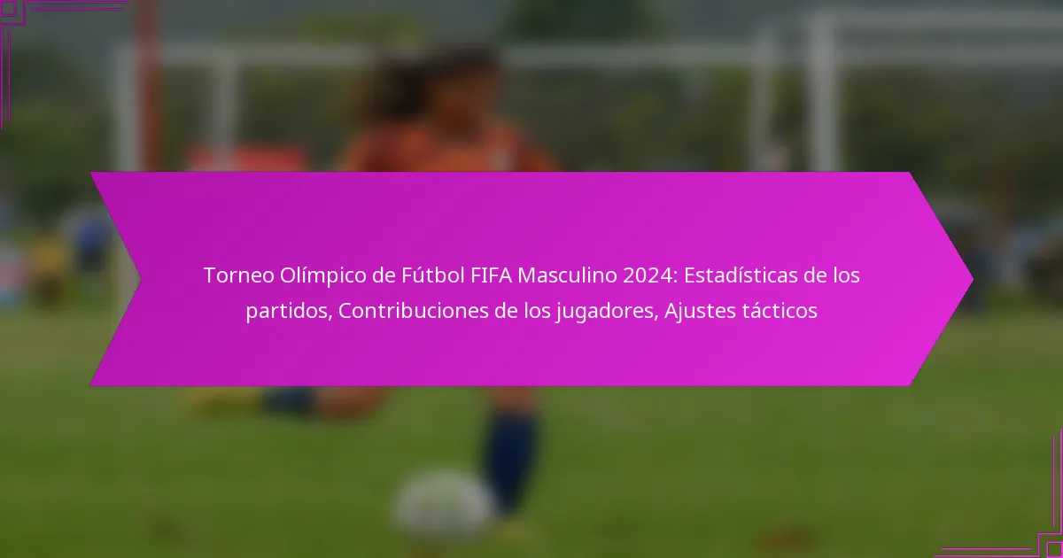 Torneo Olímpico de Fútbol FIFA Masculino 2024: Estadísticas de los partidos, Contribuciones de los jugadores, Ajustes tácticos