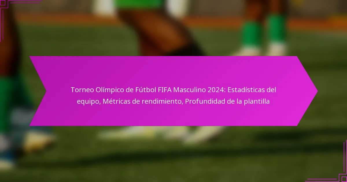 Torneo Olímpico de Fútbol FIFA Masculino 2024: Estadísticas del equipo, Métricas de rendimiento, Profundidad de la plantilla