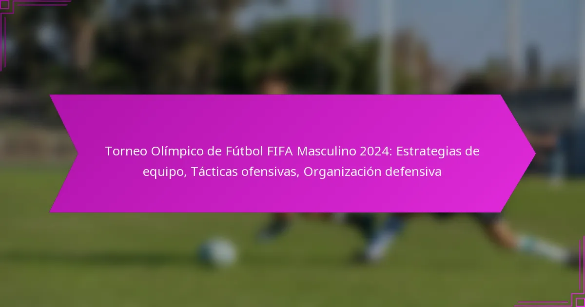 Torneo Olímpico de Fútbol FIFA Masculino 2024: Estrategias de equipo, Tácticas ofensivas, Organización defensiva