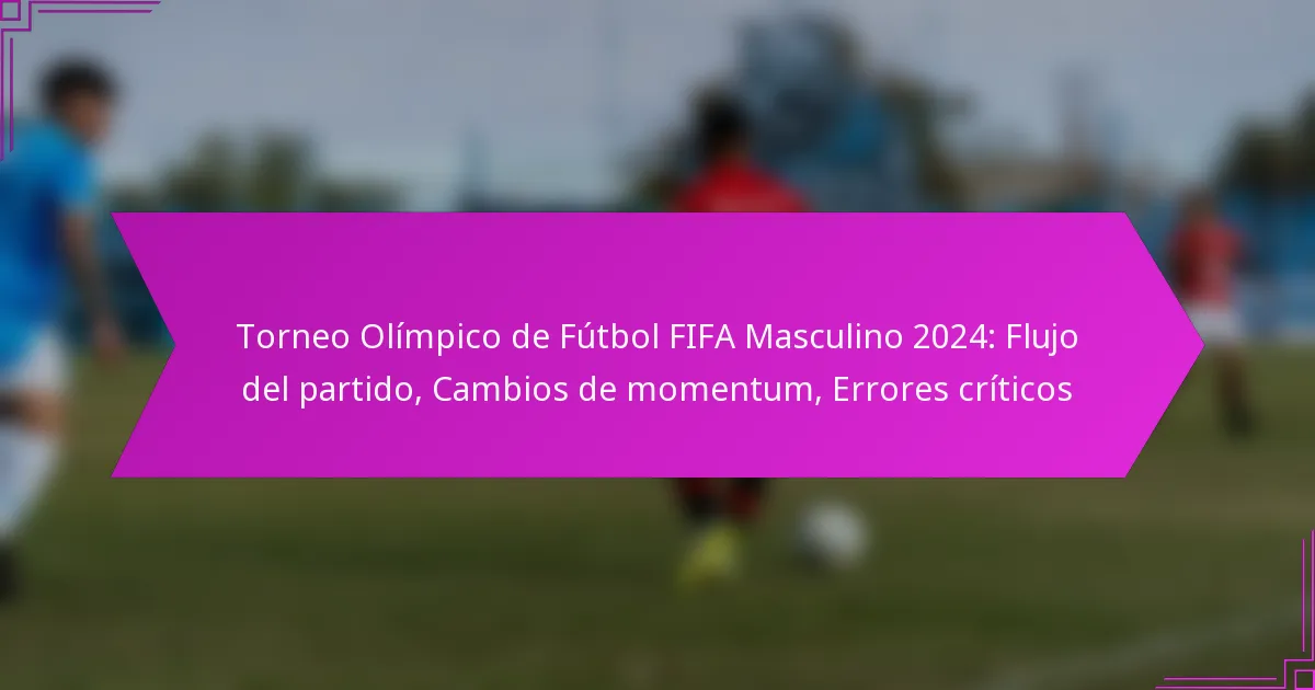 Torneo Olímpico de Fútbol FIFA Masculino 2024: Flujo del partido, Cambios de momentum, Errores críticos