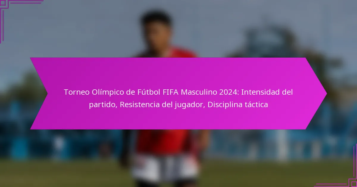 Torneo Olímpico de Fútbol FIFA Masculino 2024: Intensidad del partido, Resistencia del jugador, Disciplina táctica