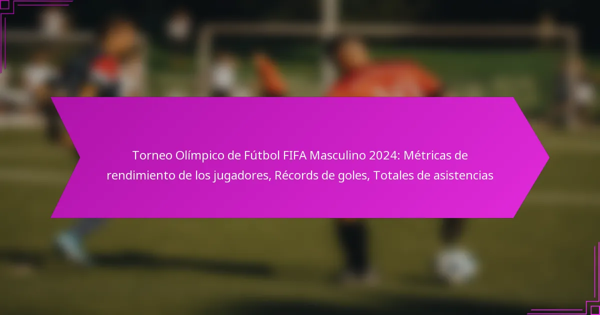 Torneo Olímpico de Fútbol FIFA Masculino 2024: Métricas de rendimiento de los jugadores, Récords de goles, Totales de asistencias