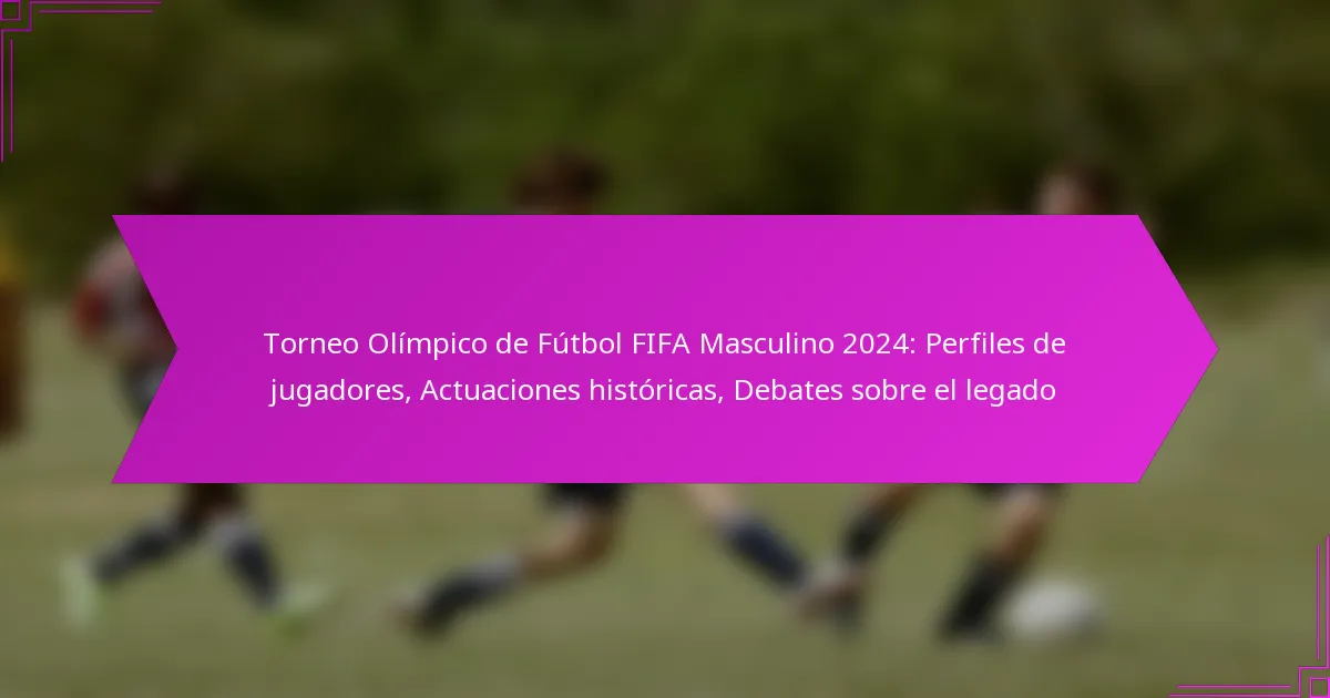 Torneo Olímpico de Fútbol FIFA Masculino 2024: Perfiles de jugadores, Actuaciones históricas, Debates sobre el legado