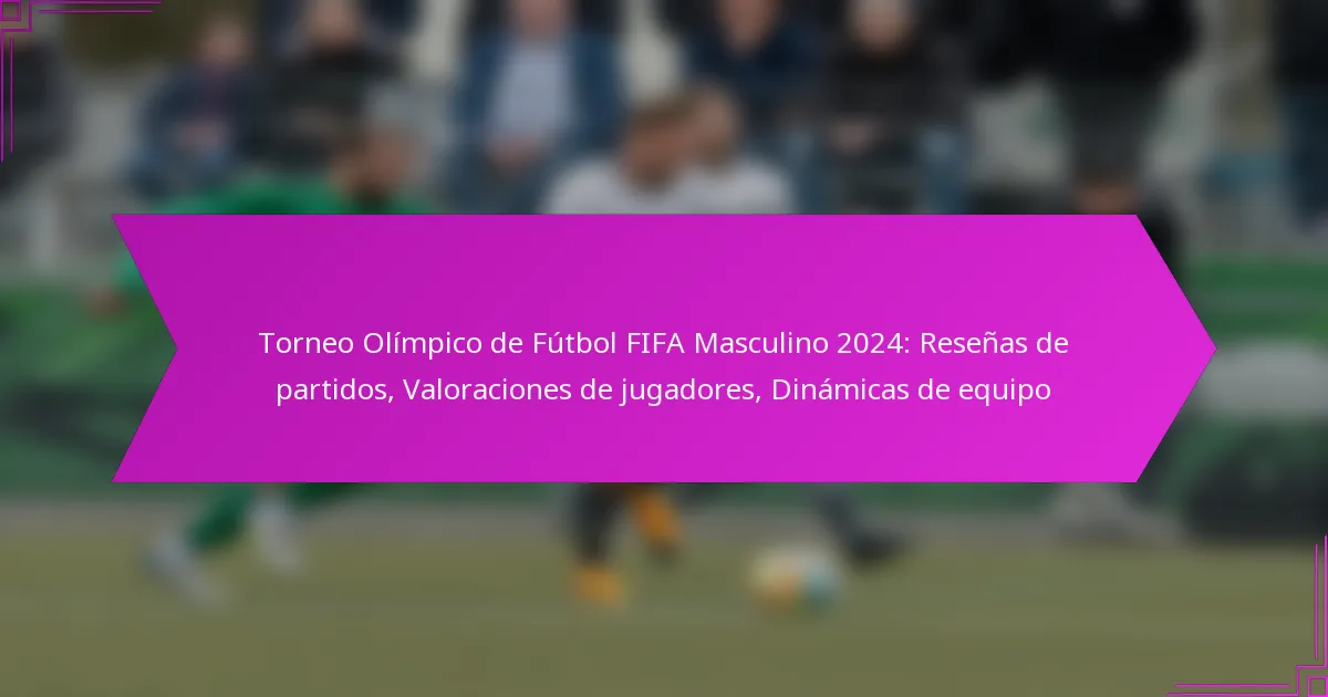 Torneo Olímpico de Fútbol FIFA Masculino 2024: Reseñas de partidos, Valoraciones de jugadores, Dinámicas de equipo