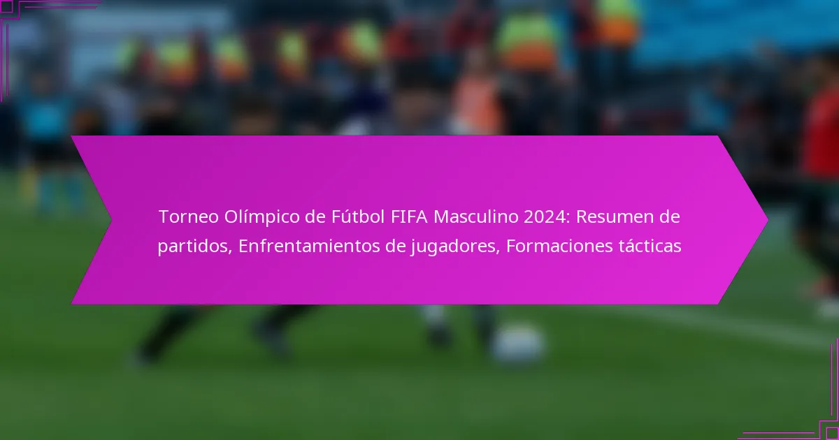 Torneo Olímpico de Fútbol FIFA Masculino 2024: Resumen de partidos, Enfrentamientos de jugadores, Formaciones tácticas