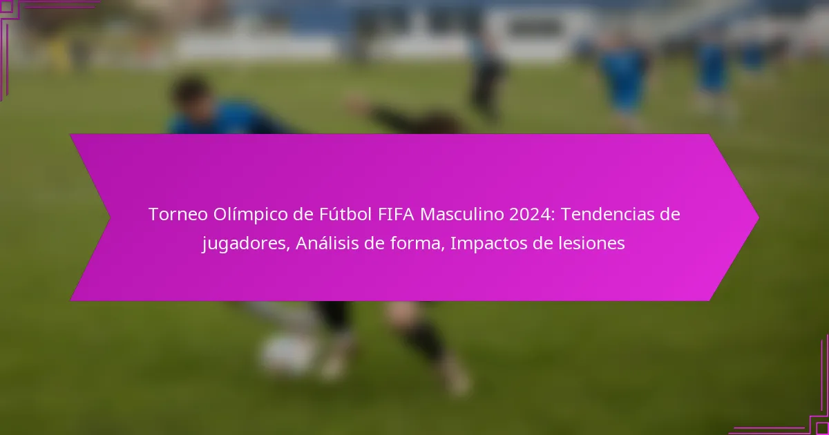 Torneo Olímpico de Fútbol FIFA Masculino 2024: Tendencias de jugadores, Análisis de forma, Impactos de lesiones