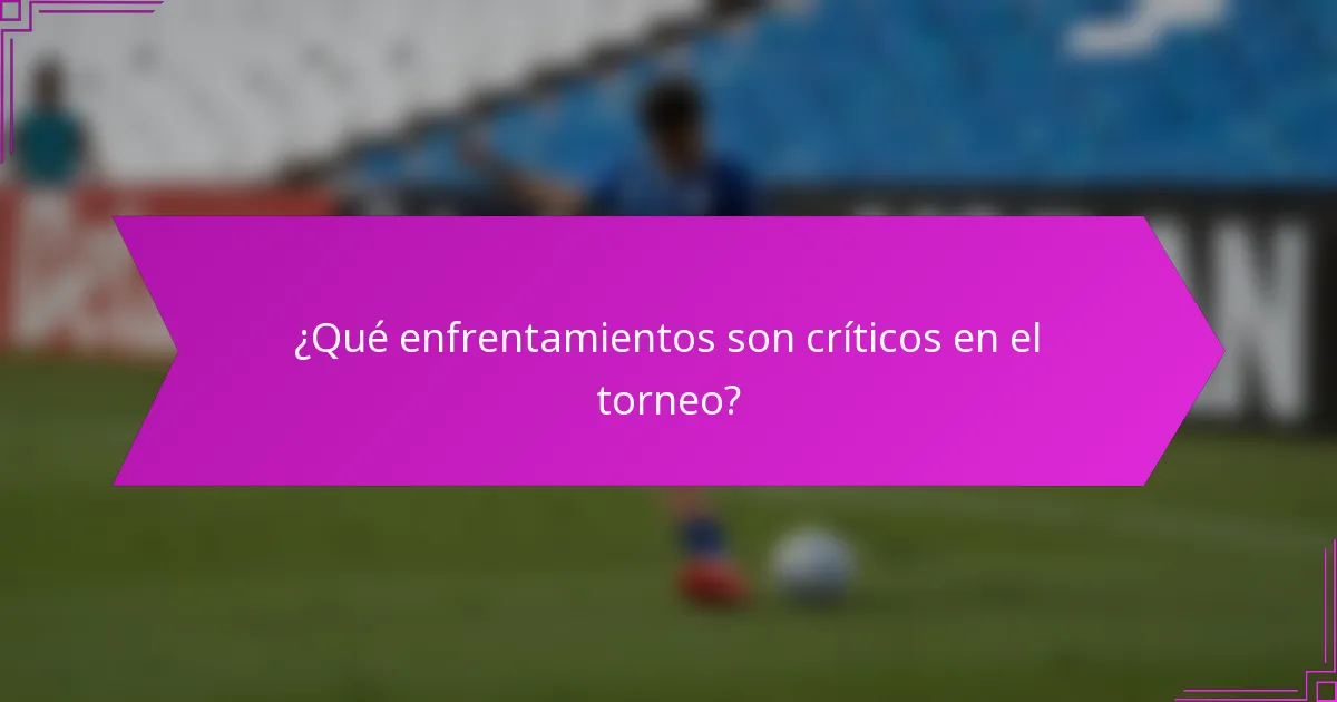 ¿Qué enfrentamientos son críticos en el torneo?