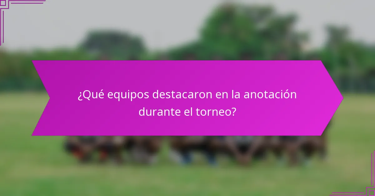 ¿Qué equipos destacaron en la anotación durante el torneo?