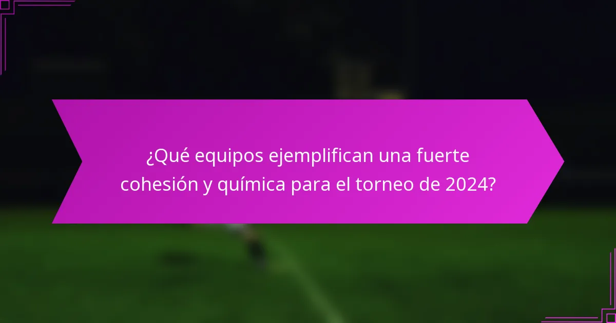¿Qué equipos ejemplifican una fuerte cohesión y química para el torneo de 2024?