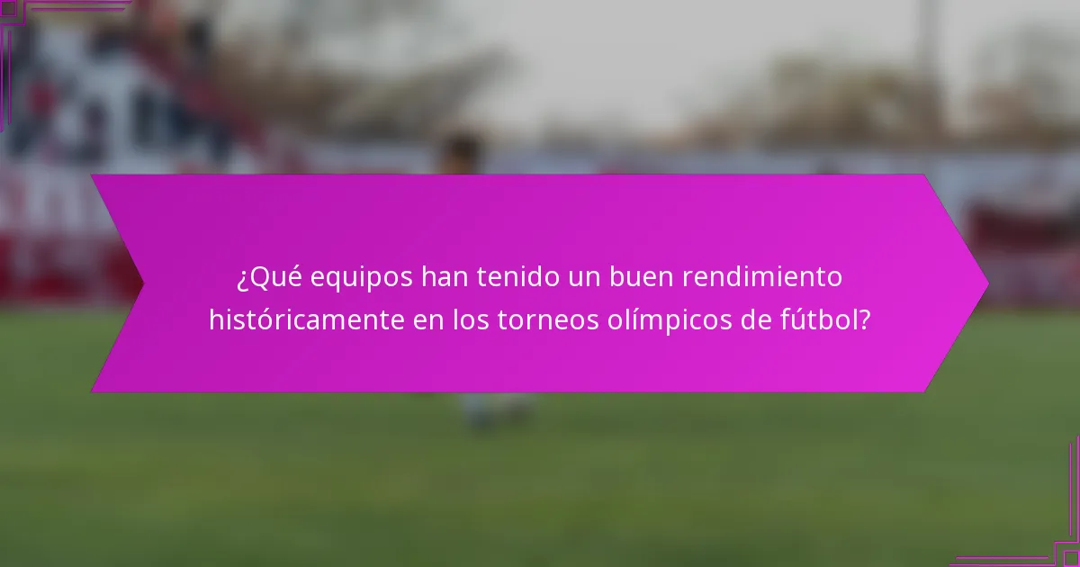 ¿Qué equipos han tenido un buen rendimiento históricamente en los torneos olímpicos de fútbol?