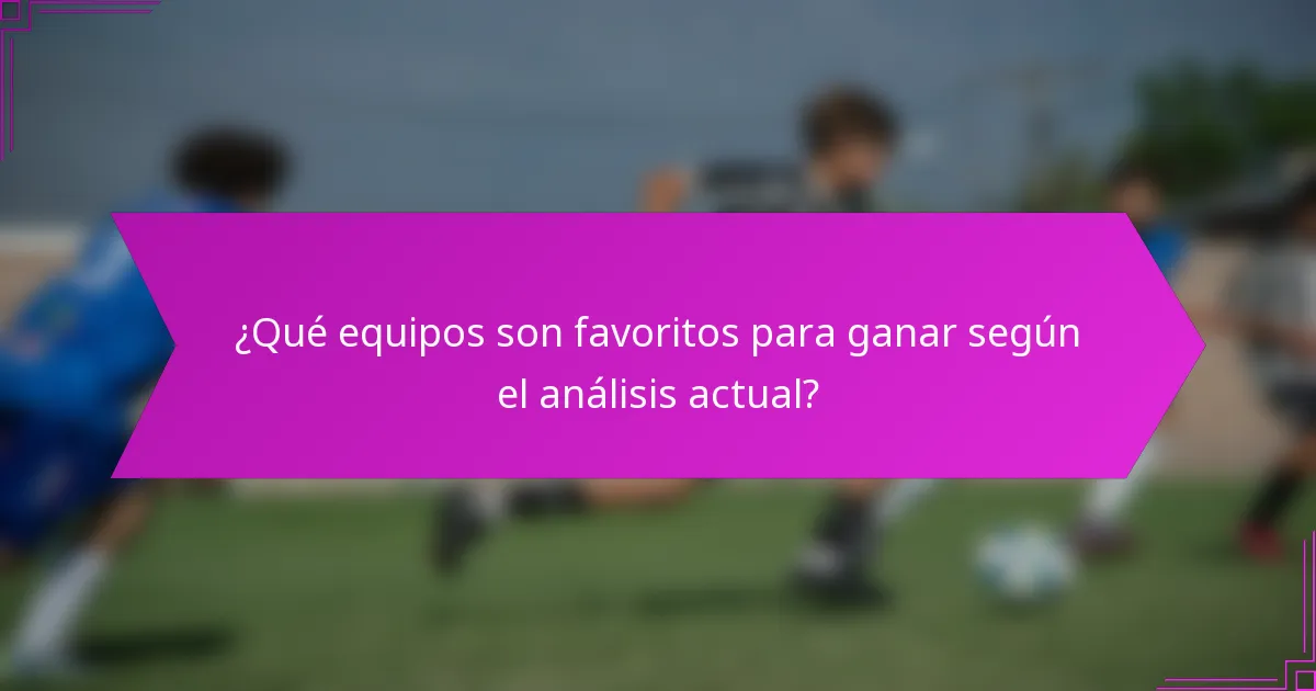 ¿Qué equipos son favoritos para ganar según el análisis actual?