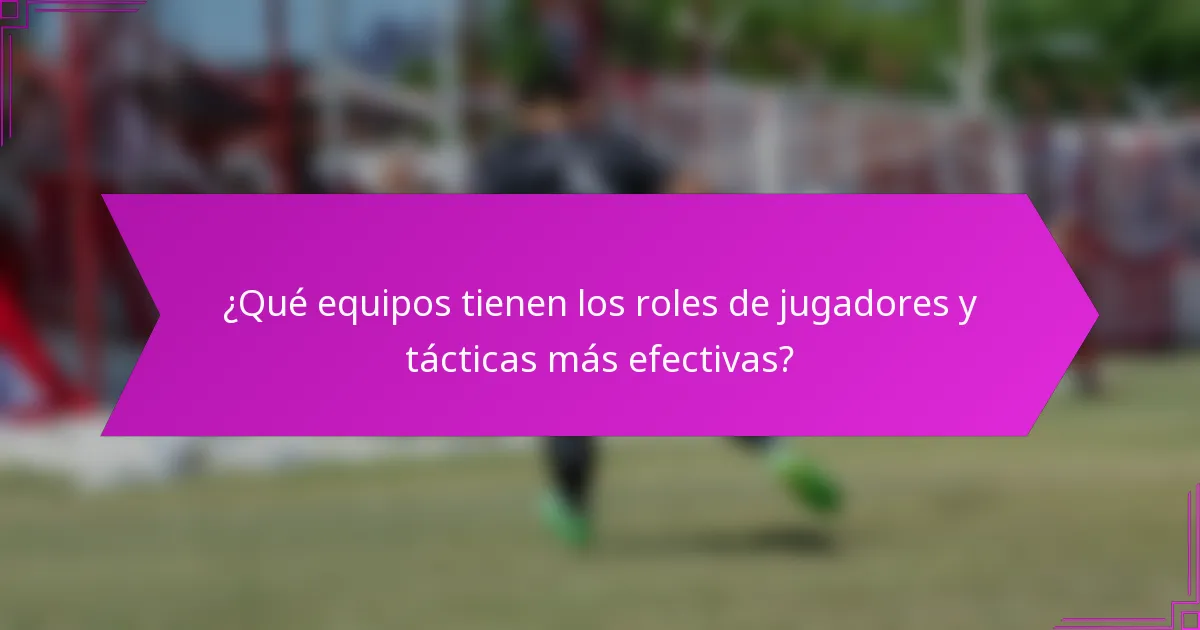 ¿Qué equipos tienen los roles de jugadores y tácticas más efectivas?