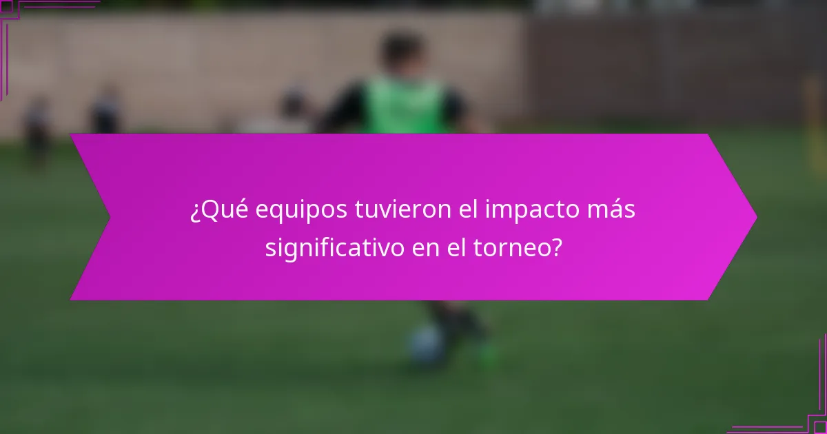 ¿Qué equipos tuvieron el impacto más significativo en el torneo?
