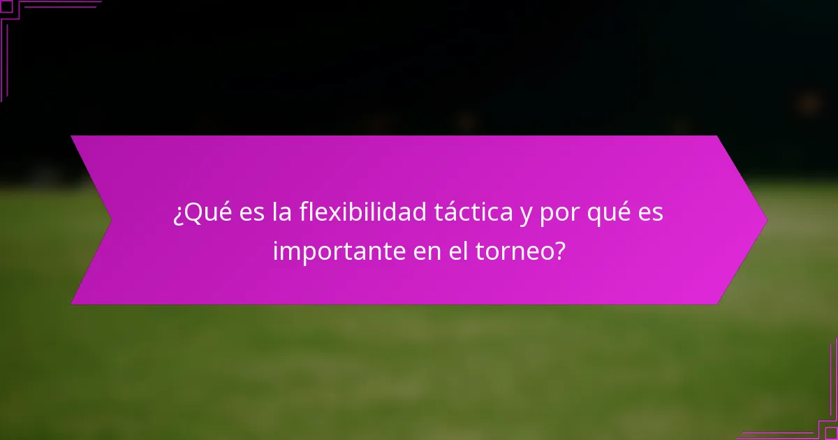¿Qué es la flexibilidad táctica y por qué es importante en el torneo?