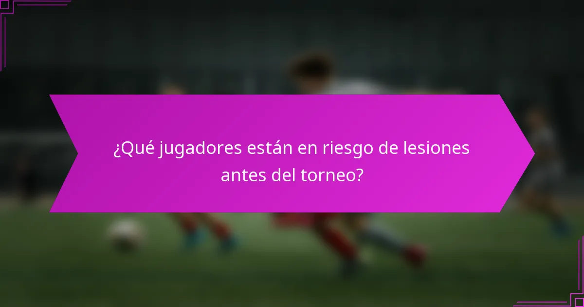 ¿Qué jugadores están en riesgo de lesiones antes del torneo?