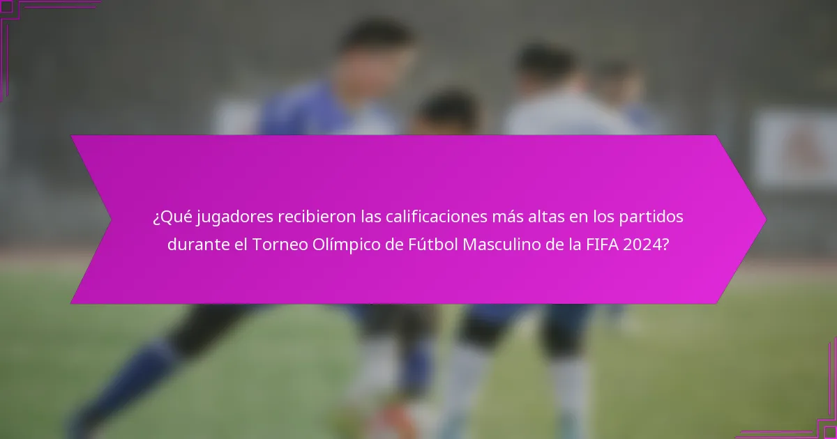 ¿Qué jugadores recibieron las calificaciones más altas en los partidos durante el Torneo Olímpico de Fútbol Masculino de la FIFA 2024?