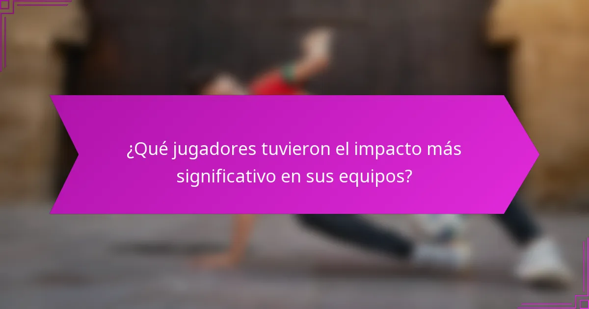 ¿Qué jugadores tuvieron el impacto más significativo en sus equipos?