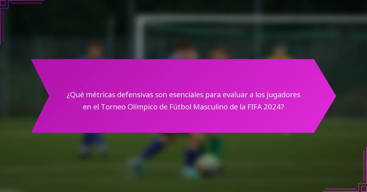 ¿Qué métricas defensivas son esenciales para evaluar a los jugadores en el Torneo Olímpico de Fútbol Masculino de la FIFA 2024?